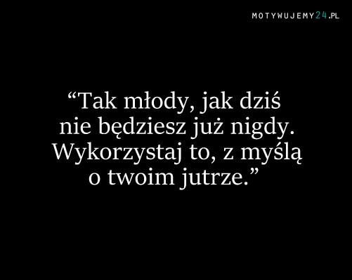 Tak młody jak dziś...