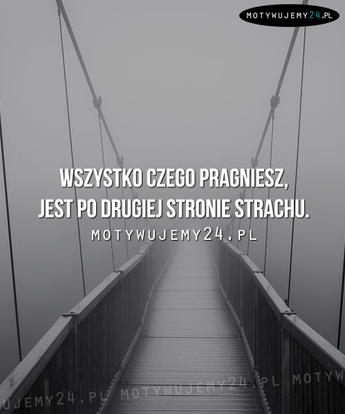 Wszystko czego pragniesz, jest...