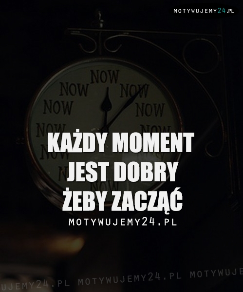 Każdy moment jest dobry...