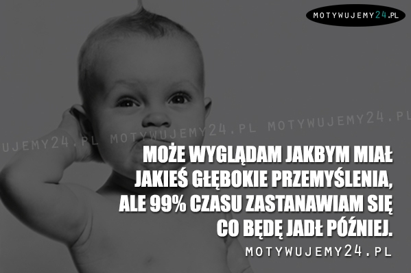 Może wyglądam jakbym miał jakieś głębokie przemyślenia...