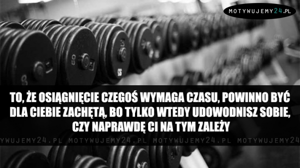 To, że osiągnięcie czegoś wymaga czasu...