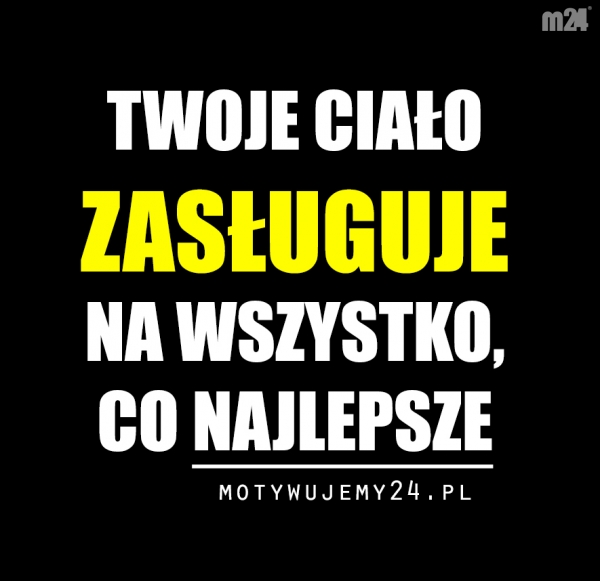 Twoje ciało zasługuje na...